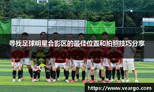 寻找足球明星合影区的最佳位置和拍照技巧分享