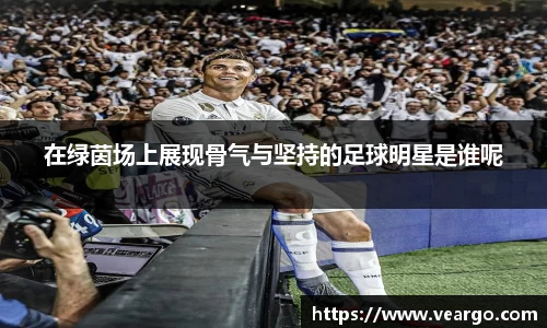 在绿茵场上展现骨气与坚持的足球明星是谁呢